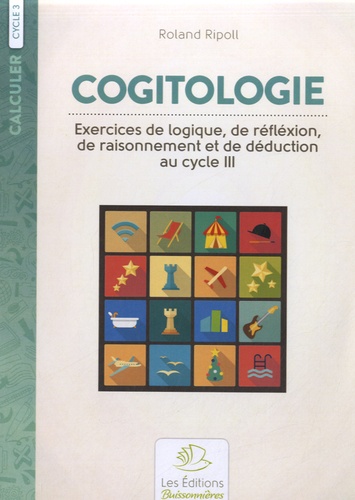 Roland Ripoll - Cogitologie Cycle 3 - Exercices de logique, de réflexion, de raisonnement et de déduction au cycle 3.