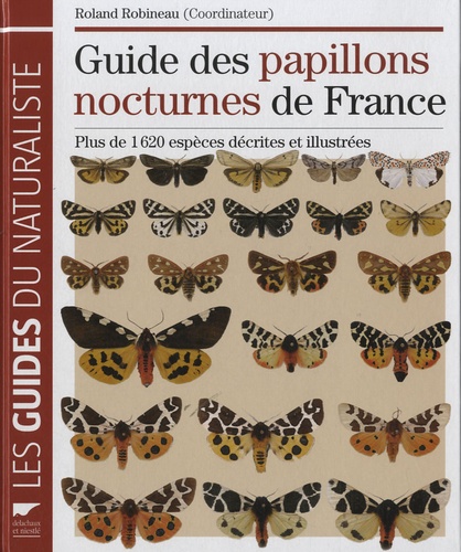 Roland Robineau - Guide des papillons nocturnes de France - Plus de 1620 espèces décrites et illustrées.