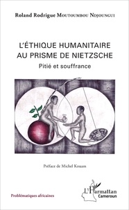 Roland Rodrigue Moutoumbou Ndjoungi - L'éthique humanitaire au prisme de Nietzsche - Pitié et souffrance.