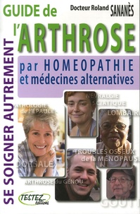 Roland Sananès - Guide de l'arthrose par l'homéopathie et les médecines alternatives - Se soigner autrement.