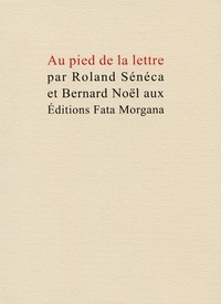 Roland Sénéca et Bernard Noël - Au pied de la lettre.