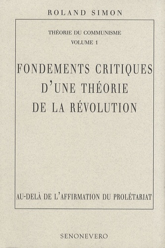 Roland Simon - Théorie du communisme - Volume 1, Fondements critiques d'une théorie de la révolution : au-delà de l'affirmation du prolétariat.