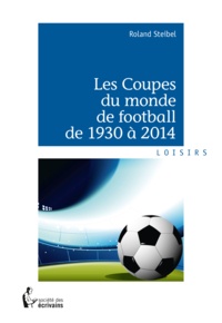 Roland Steibel - Les Coupes du monde de football de 1930 à 2014.