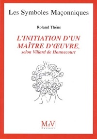 Roland Theus - L'initiation d'un maître d'oeuvre - Selon Villard de Honnecourt (XIIIe siècle).