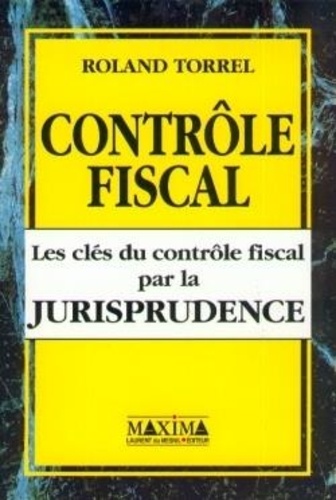 Roland Torrel - Contrôle fiscal - Les clés du contrôle fiscal par la jurisprudence.