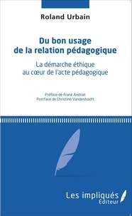 Roland Urbain - Du bon usage de la relation pédagogique - La démarche éthique au coeur de l'acte pédagogique.