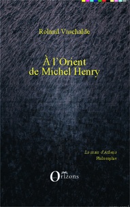 Roland Vaschalde - A l'Orient de Michel Henry.