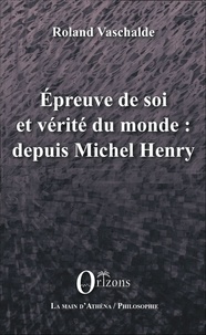 Roland Vaschalde - Epreuve de soi et vérité du monde : depuis Michel Henry.