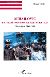 Roland Vasic - Mihailovic entre révolution et restauration - Yougoslavie 1941-1946.