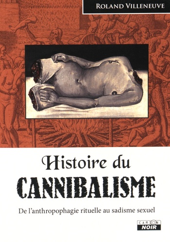 Roland Villeneuve - Histoire du cannibalisme - De l'anthropophagie rituelle au sadisme sexuel.