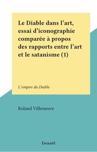 Roland Villeneuve - Le Diable dans l'art, essai d'iconographie comparée à propos des rapports entre l'art et le satanisme (1) - L'empire du Diable.