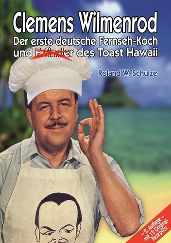 Clemens Wilmenrod. Der erste deutsche Fernseh-Koch und der Erfinder des Toast Hawaii
