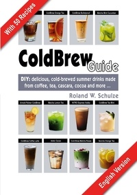 Roland W. Schulze - Coldbrew Guide - DIY: refreshing, mixed drinks - made from cold coffee, cascara, green tea and fine cacao.