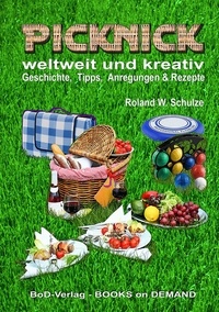Roland W. Schulze - PICKNICK - weltweit und kreativ - - Geschichte, Tipps, Anregungen &amp; Rezepte -.