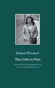 Roland Wiesdorf - Eine Liebe in Paris - Eine Liebesgeschichte in Paris, und eine Liebeserklärung an Paris.