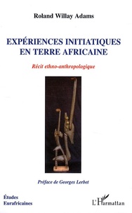 Roland Willay Adams - Expériences initiatiques en terre africaine - Récit ethno-anthropologique.