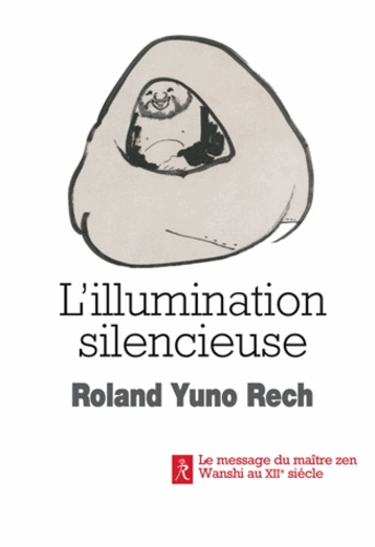 Roland Yuno Rech - L'illumination silencieuse - Le message du maître zen Wanshi au XIIe siècle.