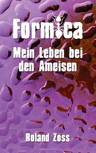 Roland Zoss - Formica - Mein Leben bei den Ameisen.