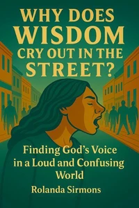 Why Does Wisdom Cry Out in the Street? Finding God's Voice in a Loud and Confusing World