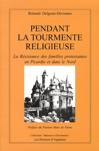 Rolande Delguste-Devismes - Pendant la tourmente religieuse - La résistance des familles protestantes en Picardie et dans le Nord.