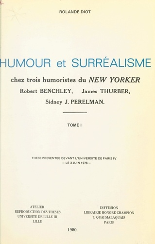Humour et surréalisme chez trois humoristes du "New-Yorker" : Robert Benchley, James Thurber, Sidney J. Perelman (1). Thèse présentée devant l'Université de Paris IV, le 3 juin 1976