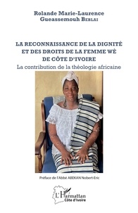 Rolande Marie-Laurence Gueasse Beblai - La reconnaissance de la dignité et des droits de la femme wè de Côte d'Ivoire - La contribution de la théologie africaine.
