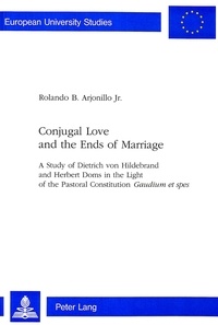Rolando b. Arjonillo jr - Conjugal Love and the Ends of Marriage - A Study of Dietrich von Hildebrand and Herbert Doms in the Light of the Pastoral Constitution Gaudium et spes".