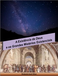  Rolando José Olivo - A Existência de Deus e os Grandes Mistérios Existenciais.