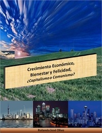  Rolando José Olivo - Crecimiento Económico, Bienestar y Felicidad, ¿Capitalismo o Comunismo?.