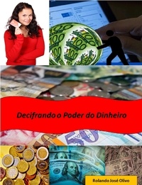  Rolando José Olivo - Decifrando o Poder do Dinheiro.