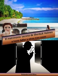  Rolando José Olivo - El matrimonio secreto de Sherlock Holmes e Irene Adler y otros tres casos.