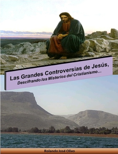  Rolando José Olivo - Las Grandes Controversias de Jesús, Descifrando los Misterios del Cristianismo….