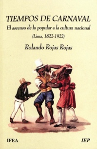 Rolando Rojas Rojas - Tiempos de carnaval - El ascenso de lo popular a la cultura nacional (Lima, 1822-1922).