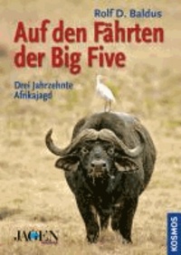 Rolf D. Baldus - Auf den Fährten der Big Five - Drei Jahrzehnte Afrikajagd.
