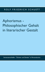 Rolf Friedrich Schuett - Aphorismus - Philosophischer Gehalt in literarischer Gestalt - Sentenzenschleifer : "Dichter und Denker" in Personalunion.