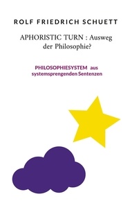 Rolf Friedrich Schuett - Aphoristic turn : Ausweg der Philosophie? - Philosophiesystem aus systemsprengenden Sentenzen.