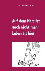 Rolf  Friedrich Schuett - Auf dem Mars ist auch nicht mehr Leben als hier - Aphoristische Philosophie.