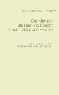 Rolf Friedrich Schuett - Der Mensch als Herr und Knecht, Traum, Geist und Revolte - Zwergsatiren plebejischer Intellektueller.