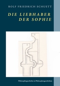 Rolf Friedrich Schuett - Die Liebhaber der Sophie - Philosophiegeschichte in Philosophengeschichten.