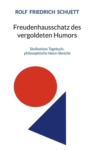 Rolf Friedrich Schuett - Freudenhausschatz des vergoldeten Humors - Stoßweises Tagebuch, philosophische Ideen-Sketche.