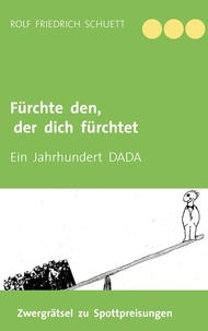 Rolf Friedrich Schuett - Fürchte den, der dich fürchtet - Ein Jahrhundert DADA.