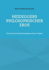 Rolf Friedrich Schuett - Heideggers philosophischer Eros - Versuch einer Psychoanalyse seines "Seyns".