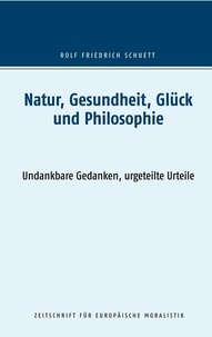 Rolf Friedrich Schuett - Natur, Gesundheit, Glück und Philosophie - Undankbare Gedanken, urgeteilte Urteile.
