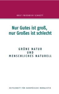 Rolf  Friedrich Schuett - Nur Gutes ist groß, nur Großes ist schlecht - Grüne Natur und menschliches Naturell.