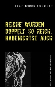Rolf Friedrich Schuett - Reiche wurden doppelt so reich, Habenichtse auch - Sozial gerecht oder nur sozialgerecht?.