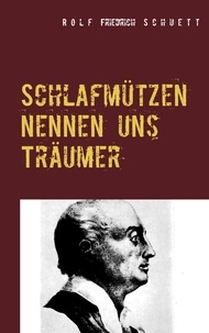 Rolf Friedrich Schuett - Schlafmützen nennen uns Träumer - Lumpenproletarische Sprüche : Capriccios in Kurzschrift.