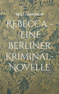 Rolf Gänsrich - Rebecca - eine Berliner Kriminal-Novelle.