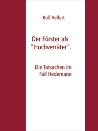 Rolf Helfert - Der Förster als "Hochverräter" - Die Tatsachen im Fall Hedemann.