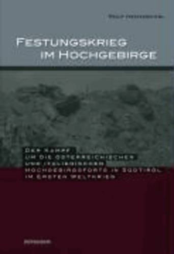 Rolf Hentzschel - Festungskrieg im Hochgebirge - Der Kampf um die österreichischen und italienischen Hochgebirgsforts in Südtirol im 1. Weltkrieg.