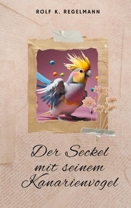 Rolf K. Regelmann - Der Seckel mit seinem Kanarienvogel - Sprüche der Altvorderen vom schwäbischen Bodensee.